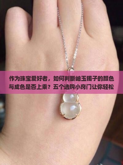岫玉镯子什么颜色成色好