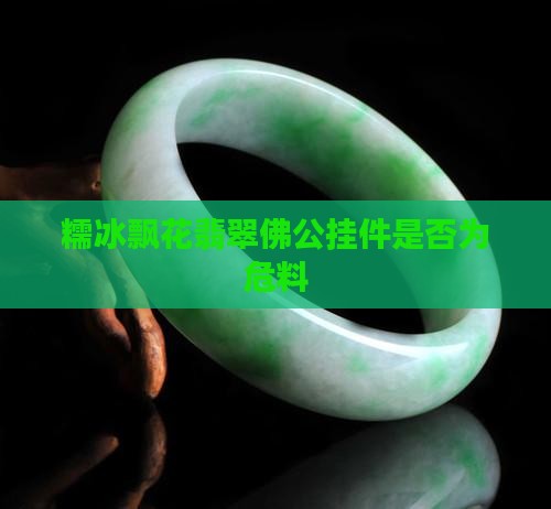 糯冰飘花的佛公有危料的吗