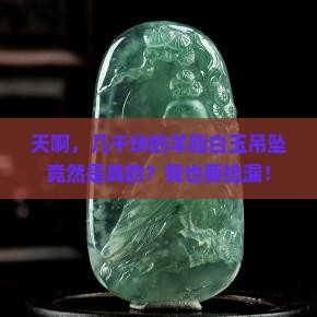 几千块买的羊脂白玉吊坠是真的吗