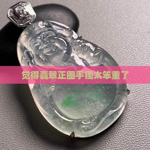 觉得翡翠正圈太笨重了