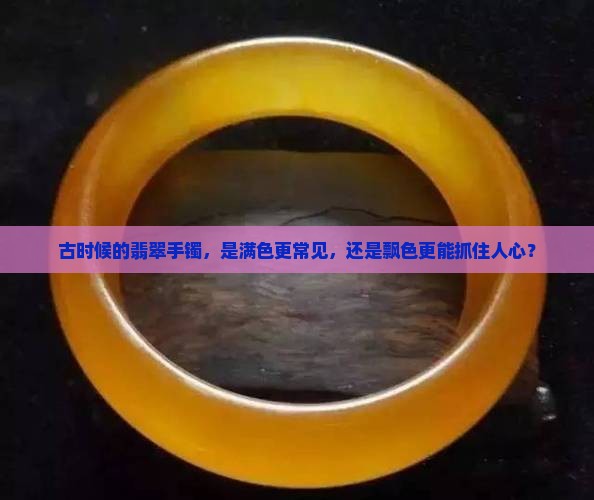 古代翡翠手镯满色多还是飘色多
