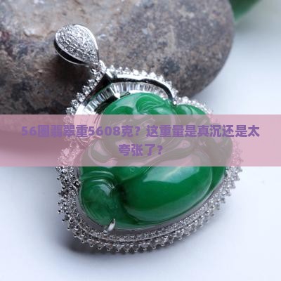 56圈翡翠重量5608克算重吗
