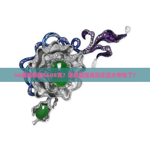 56圈翡翠重量5608克算重吗