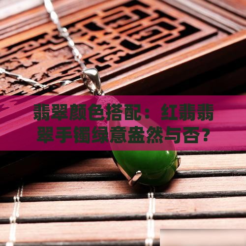 翡翠手镯戴红翡和绿好吗