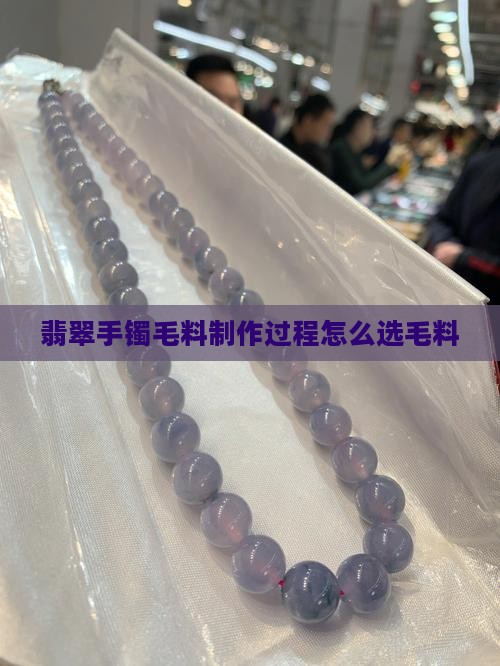 翡翠手镯毛料制作过程 翡翠手镯毛料制作过程