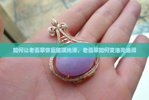 如何让老翡翠恢复玻璃光泽 如何让老翡翠恢复玻璃光泽