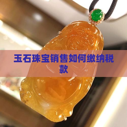 卖珠宝玉石如何缴税款