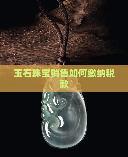 卖珠宝玉石如何缴税款