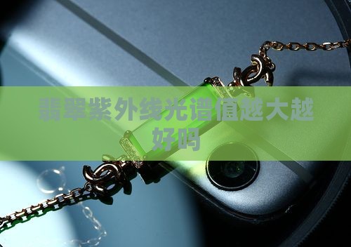 翡翠紫外线光谱值越大越好吗