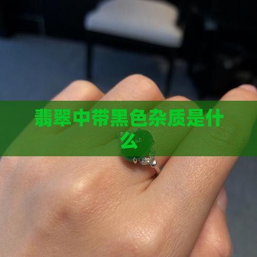 翡翠中带黑色杂质是什么