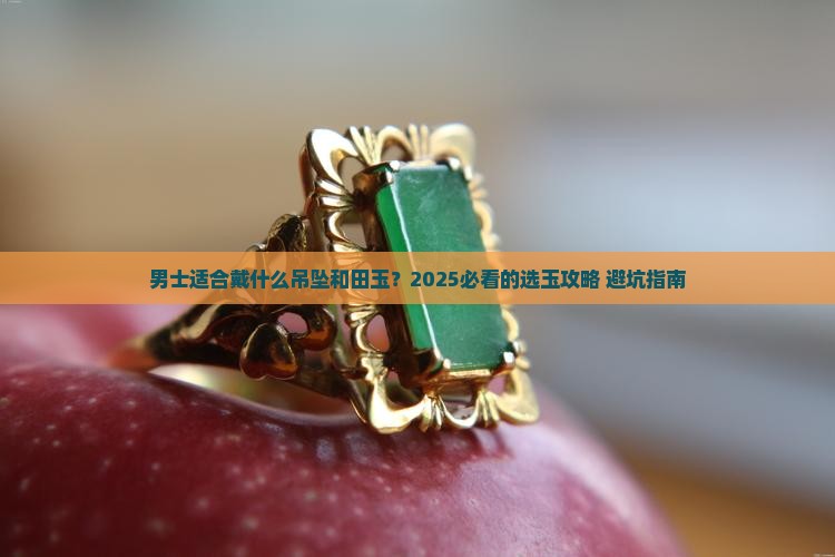 男士适合戴什么吊坠和田玉 男士适合戴什么吊坠和田玉
