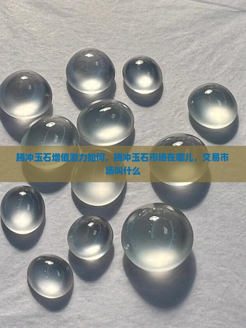 腾冲玉石增值潜力