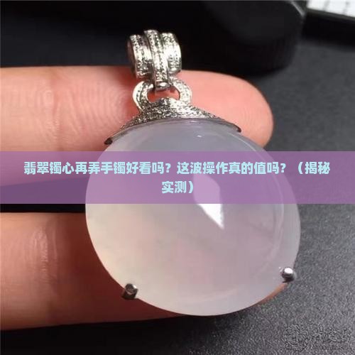 翡翠镯心再弄手镯好看吗