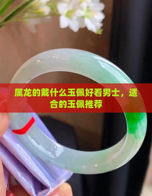 属龙的戴什么玉佩好看男士