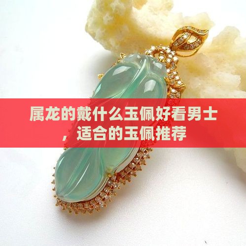 属龙的戴什么玉佩好看男士