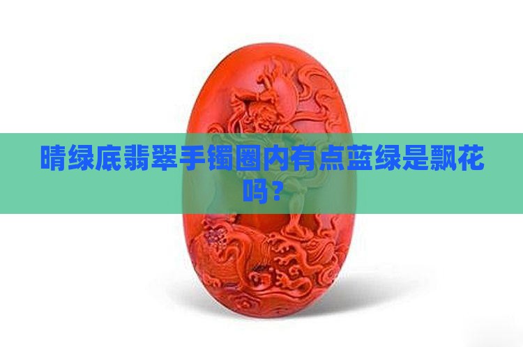 晴绿底翡翠手镯圈内有点蓝绿是飘花吗