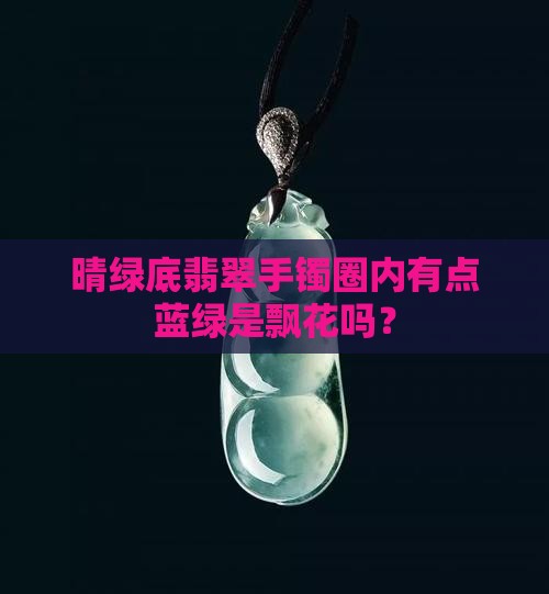晴绿底翡翠手镯圈内有点蓝绿是飘花吗