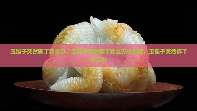 玉镯子突然破了怎么办