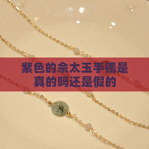 紫色的佘太玉手镯是真的吗还是假的