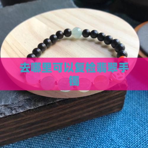 去哪里可以复检翡翠手镯