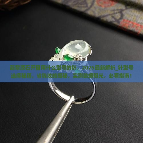 翡翠原石开窗用什么型号的针