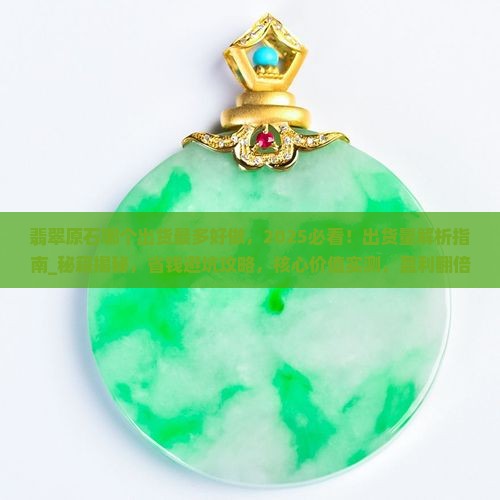 翡翠原石哪个出货最多好做