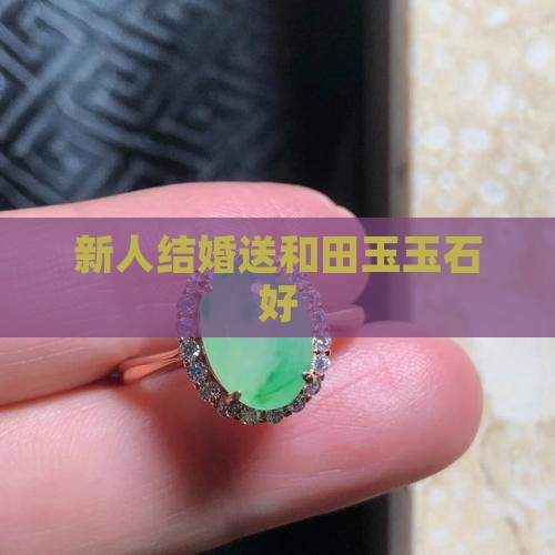 新人结婚送什么玉石好