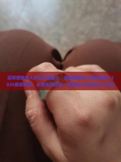翡翠貔貅送人好么还是送人 翡翠貔貅送人好么还是送人