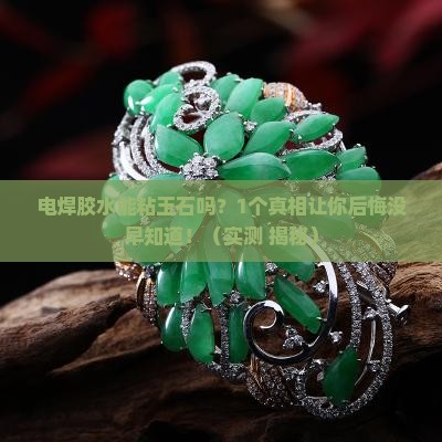 电焊胶水能粘玉石吗