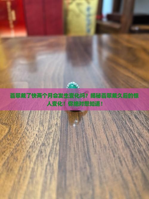 翡翠戴了快两个月会发生变化吗