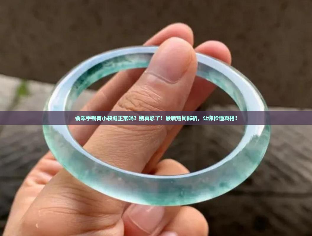 翡翠手镯有小裂缝正常吗 翡翠手镯有小裂缝正常吗