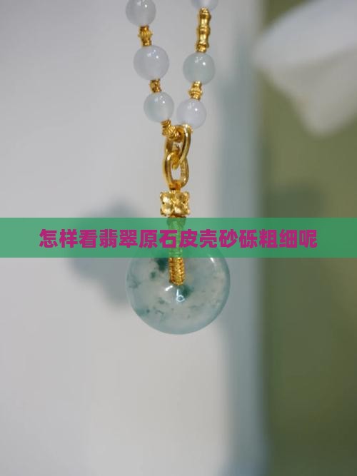 怎样看翡翠原石皮壳砂砾粗细