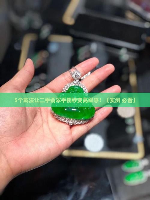 二手翡翠手镯怎么戴好看