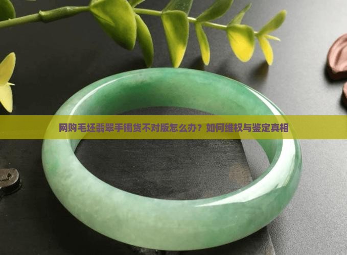网购毛坯翡翠手镯货不对版怎么办
