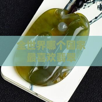全世界哪个国家最喜欢翡翠