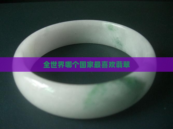 全世界哪个国家最喜欢翡翠
