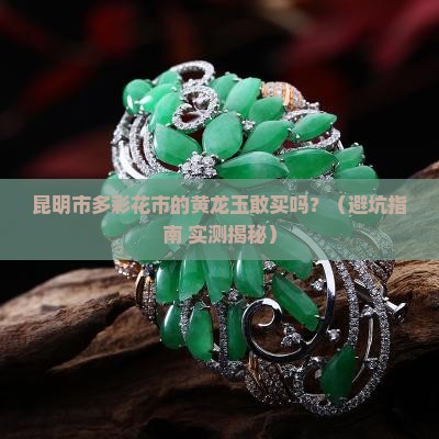 昆明市多彩花市的黄龙玉敢买吗