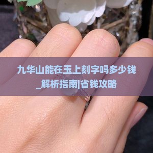 九华山能在玉上刻字吗多少钱 九华山能在玉上刻字吗多少钱