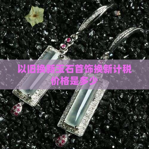 玉石以旧换新计税价格是多少