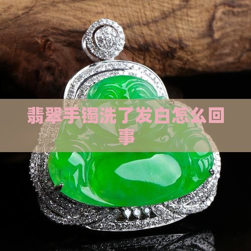 翡翠手镯洗了发白怎么回事