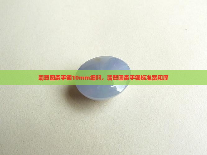 翡翠圆条手镯10mm细吗 翡翠圆条手镯10mm细吗