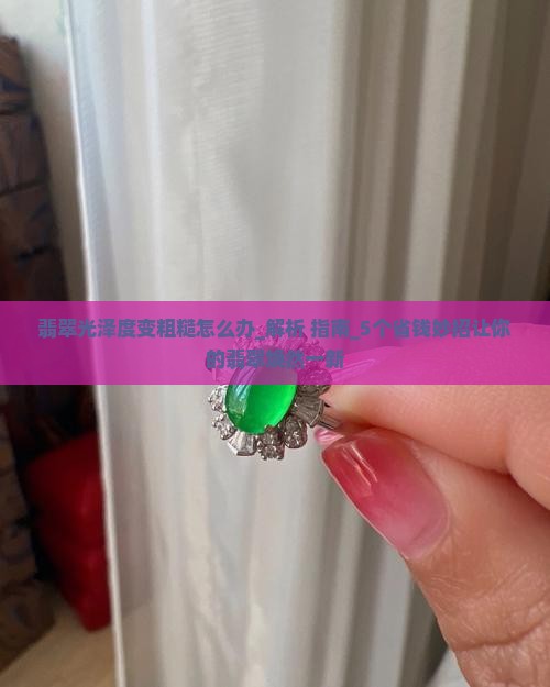 翡翠光泽度变粗糙怎么办小妙招