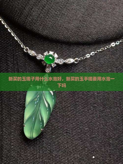 新买的玉镯子用什么水泡