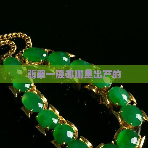 翡翠一般都哪里出产的