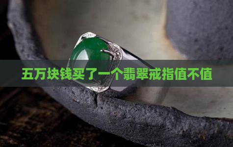 五万块钱买了一个翡翠戒指值不值