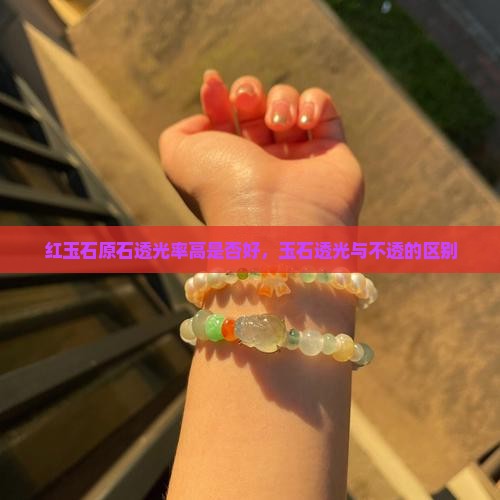红玉石原石透光率高好不好呢