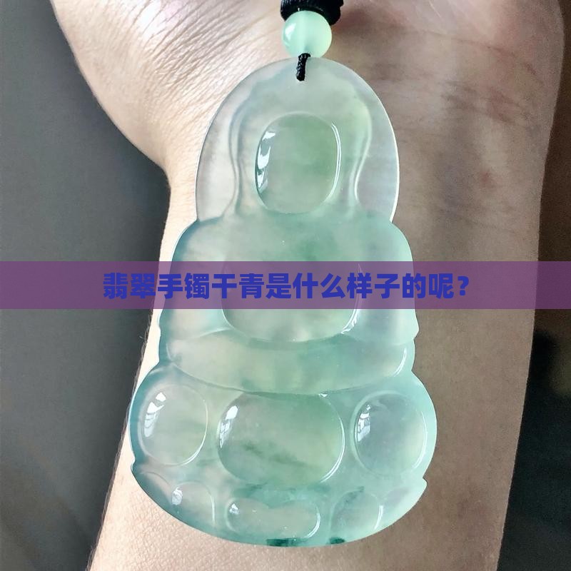 翡翠手镯干青是什么样子的呢