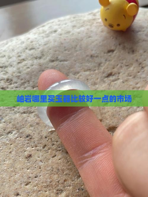 岫岩哪里卖玉比较好一点