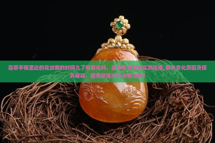 翡翠手镯里边的花纹戴的时间久了有变化吗