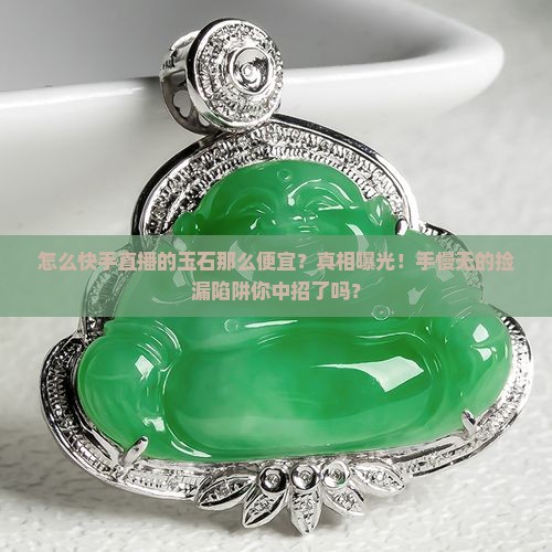 怎么快手直播的玉石那么便宜
